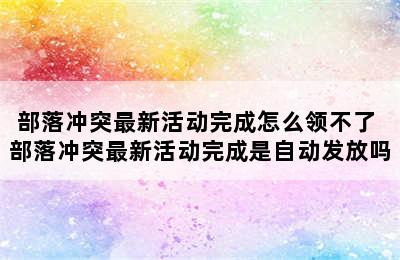 部落冲突最新活动完成怎么领不了 部落冲突最新活动完成是自动发放吗